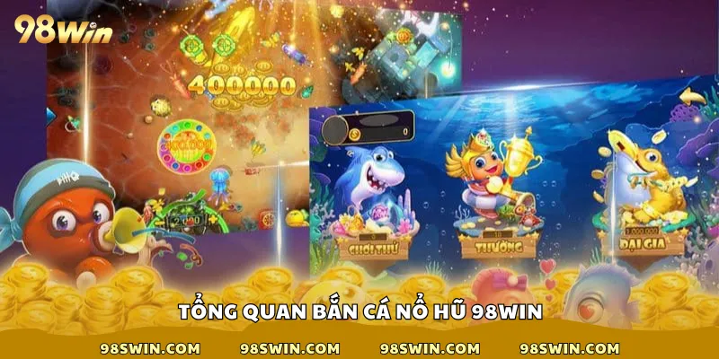 Tổng quan bắn cá nổ hũ 98win